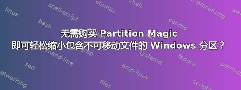 无需购买 Partition Magic 即可轻松缩小包含不可移动文件的 Windows 分区？