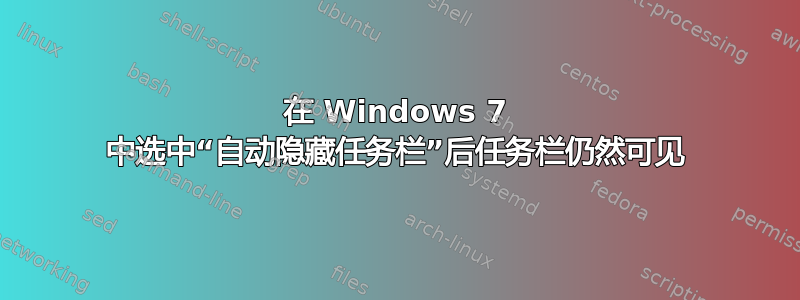 在 Windows 7 中选中“自动隐藏任务栏”后任务栏仍然可见