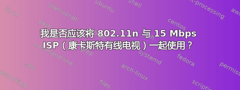 我是否应该将 802.11n 与 15 Mbps ISP（康卡斯特有线电视）一起使用？