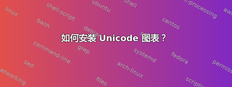 如何安装 Unicode 图表？