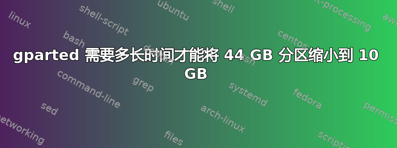 gparted 需要多长时间才能将 44 GB 分区缩小到 10 GB