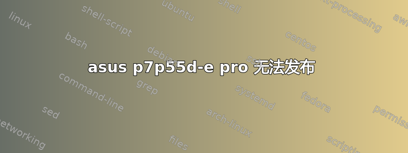 asus p7p55d-e pro 无法发布