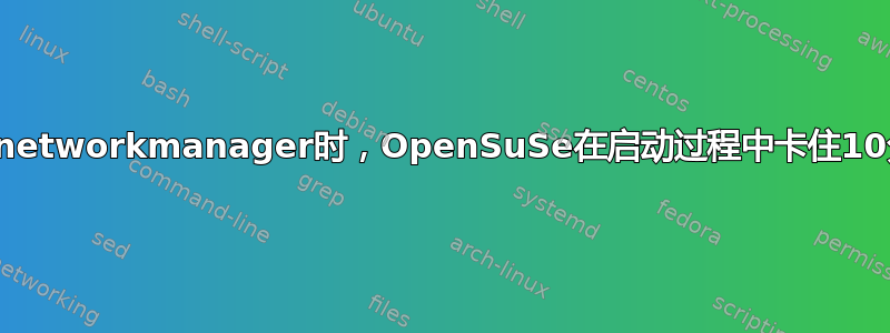 使用networkmanager时，OpenSuSe在启动过程中卡住10分钟