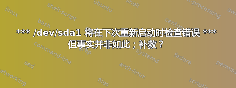 *** /dev/sda1 将在下次重新启动时检查错误 *** 但事实并非如此；补救？