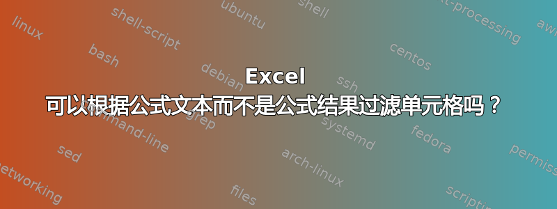 Excel 可以根据公式文本而不是公式结果过滤单元格吗？