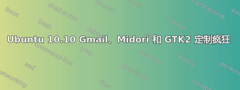 Ubuntu 10.10 Gmail、Midori 和 GTK2 定制疯狂