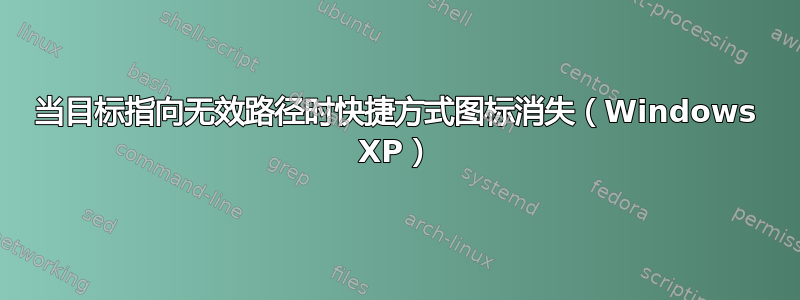 当目标指向无效路径时快捷方式图标消失（Windows XP）