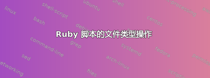 Ruby 脚本的文件类型操作