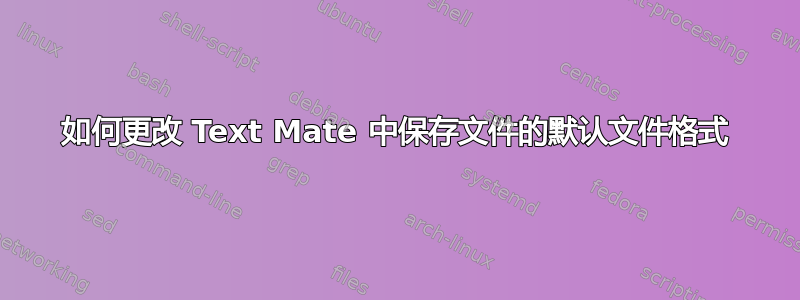 如何更改 Text Mate 中保存文件的默认文件格式