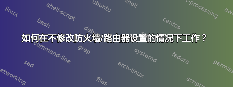 如何在不修改防火墙/路由器设置的情况下工作？