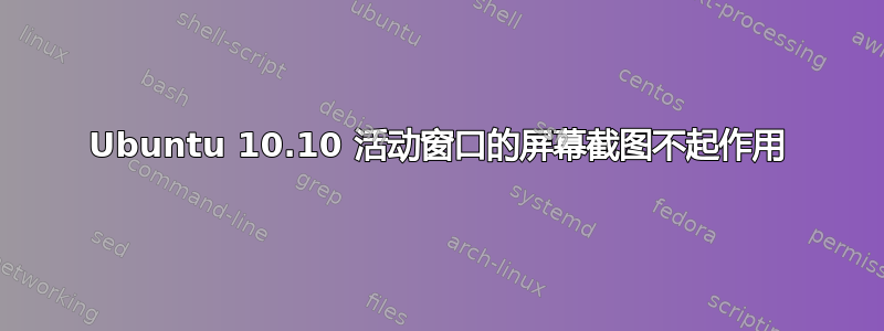 Ubuntu 10.10 活动窗口的屏幕截图不起作用