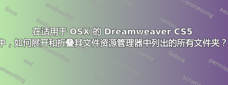 在适用于 OSX 的 Dreamweaver CS5 中，如何展开和折叠其文件资源管理器中列出的所有文件夹？