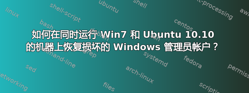 如何在同时运行 Win7 和 Ubuntu 10.10 的机器上恢复损坏的 Windows 管理员帐户？