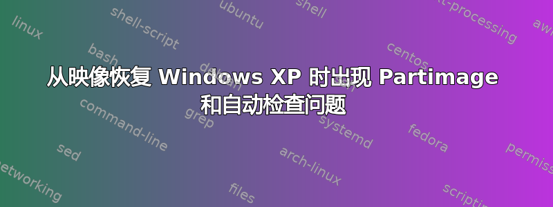 从映像恢复 Windows XP 时出现 Partimage 和自动检查问题