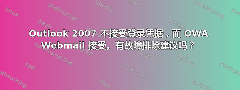 Outlook 2007 不接受登录凭据，而 OWA Webmail 接受。有故障排除建议吗？