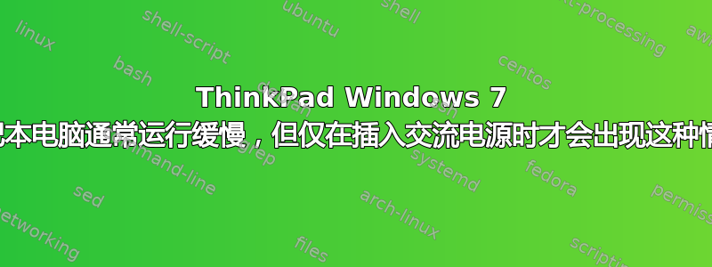 ThinkPad Windows 7 笔记本电脑通常运行缓慢，但仅在插入交流电源时才会出现这种情况