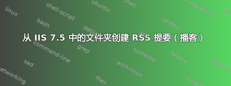 从 IIS 7.5 中的文件夹创建 RSS 提要（播客）