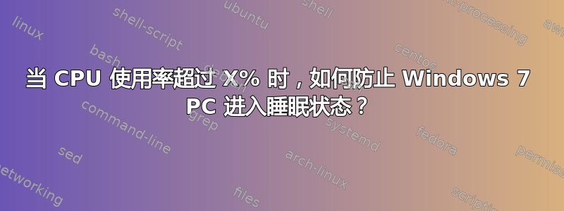 当 CPU 使用率超过 X% 时，如何防止 Windows 7 PC 进入睡眠状态？