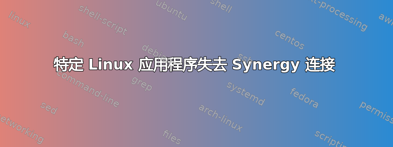 特定 Linux 应用程序失去 Synergy 连接