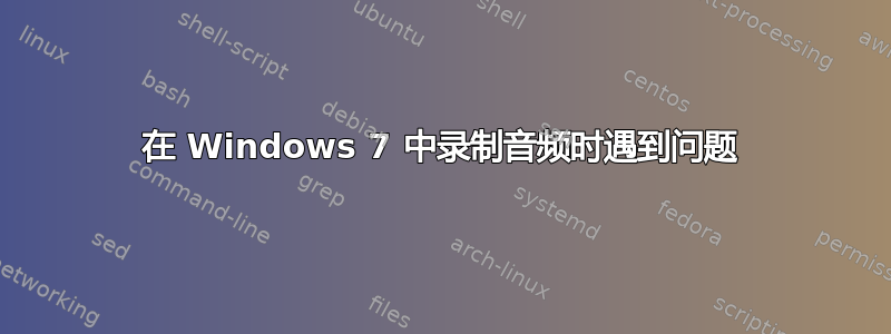 在 Windows 7 中录制音频时遇到问题