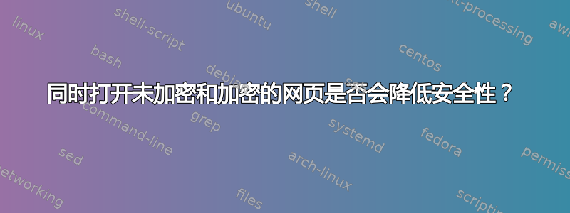 同时打开未加密和加密的网页是否会降低安全性？