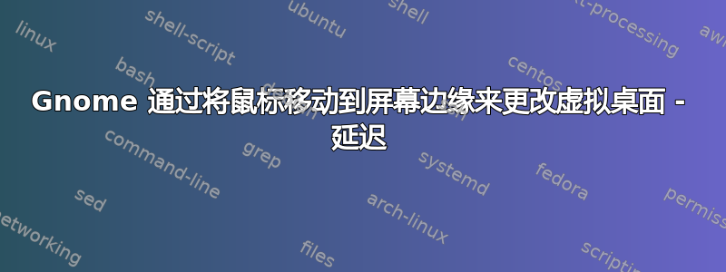 Gnome 通过将鼠标移动到屏幕边缘来更改虚拟桌面 - 延迟