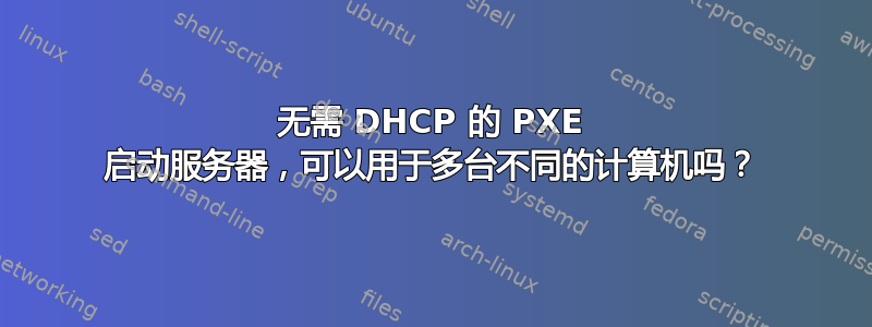 无需 DHCP 的 PXE 启动服务器，可以用于多台不同的计算机吗？