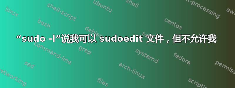 “sudo -l”说我可以 sudoedit 文件，但不允许我