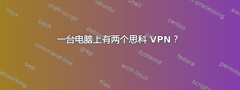 一台电脑上有两个思科 VPN？