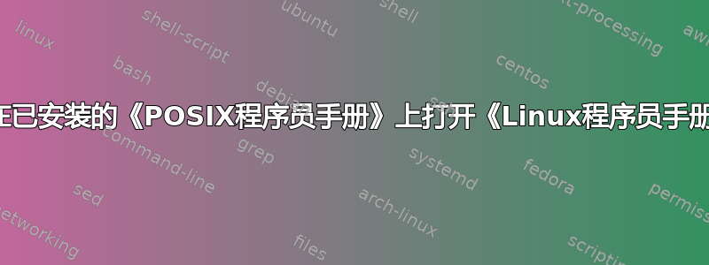 如何在已安装的《POSIX程序员手册》上打开《Linux程序员手册》？