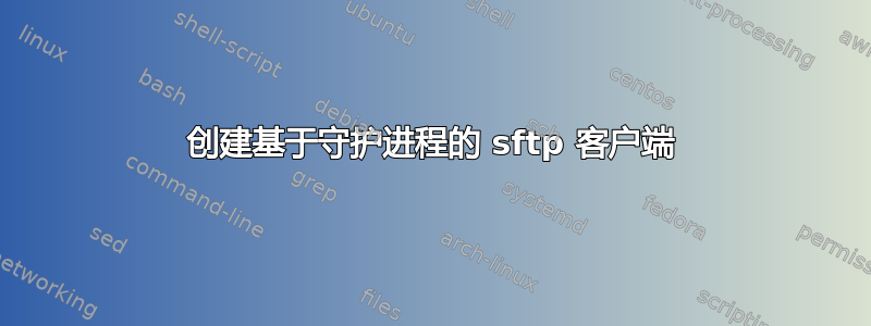 创建基于守护进程的 sftp 客户端