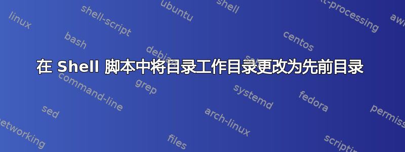 在 Shell 脚本中将目录工作目录更改为先前目录