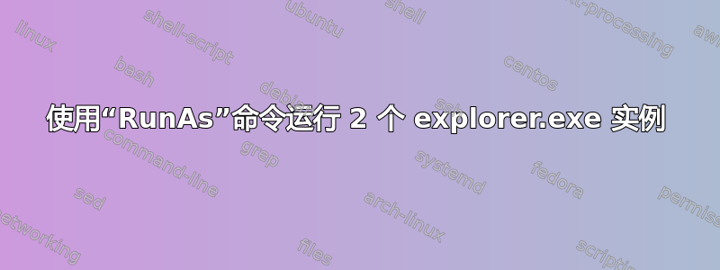 使用“RunAs”命令运行 2 个 explorer.exe 实例