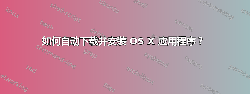 如何自动下载并安装 OS X 应用程序？