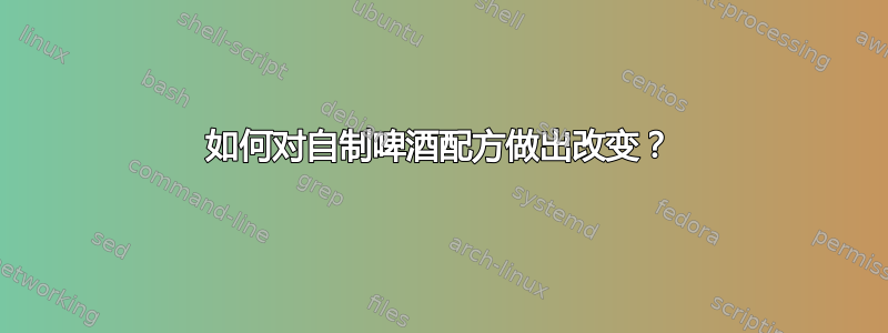 如何对自制啤酒配方做出改变？