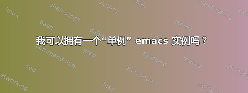 我可以拥有一个“单例” emacs 实例吗？