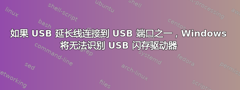 如果 USB 延长线连接到 USB 端口之一，Windows 将无法识别 USB 闪存驱动器