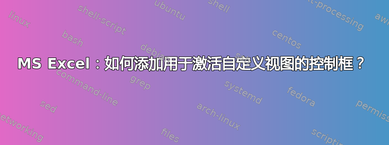 MS Excel：如何添加用于激活自定义视图的控制框？