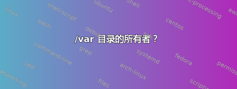 /var 目录的所有者？