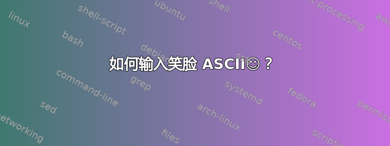 如何输入笑脸 ASCII☺？