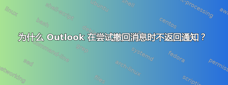 为什么 Outlook 在尝试撤回消息时不返回通知？