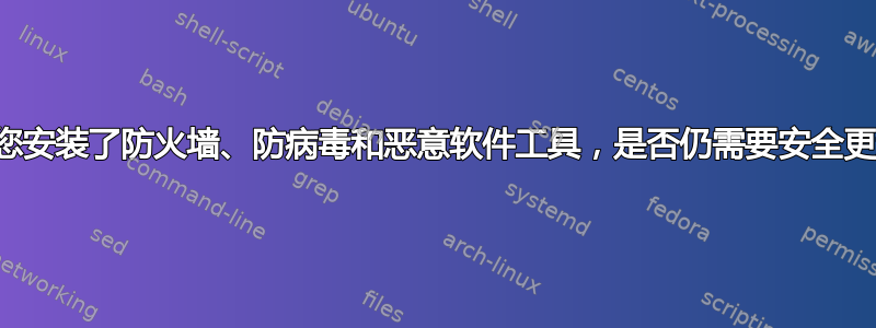 如果您安装了防火墙、防病毒和恶意软件工具，是否仍需要安全更新？