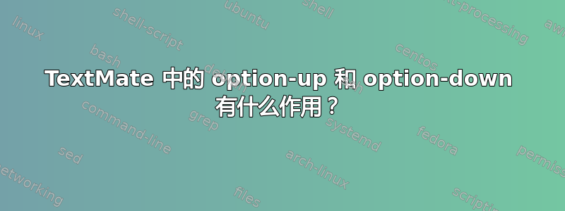 TextMate 中的 option-up 和 option-down 有什么作用？