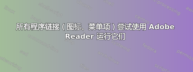 所有程序链接（图标、菜单项）尝试使用 Adob​​e Reader 运行它们