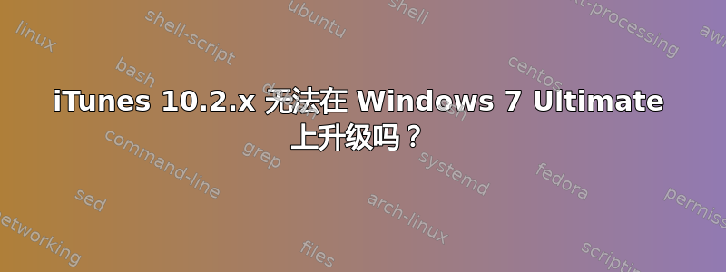 iTunes 10.2.x 无法在 Windows 7 Ultimate 上升级吗？