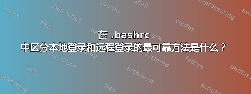 在 .bashrc 中区分本地登录和远程登录的最可靠方法是什么？