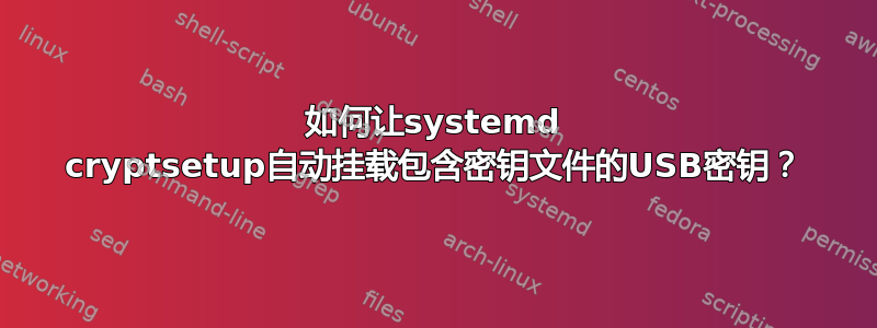 如何让systemd cryptsetup自动挂载包含密钥文件的USB密钥？