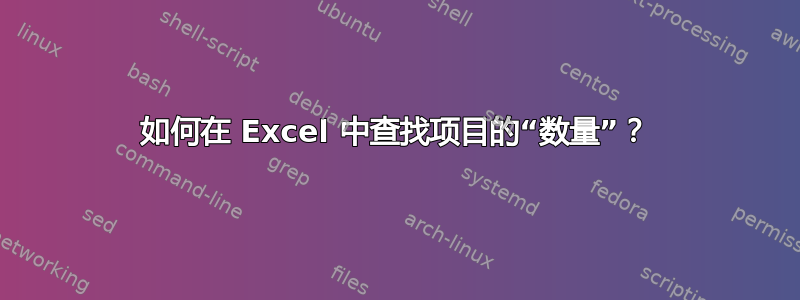 如何在 Excel 中查找项目的“数量”？