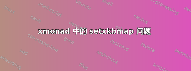 xmonad 中的 setxkbmap 问题