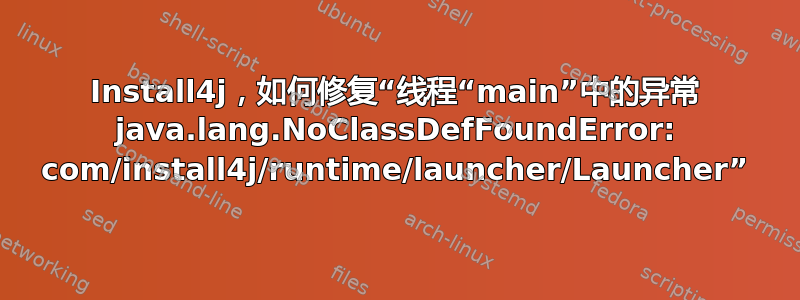 Install4j，如何修复“线程“main”中的异常 java.lang.NoClassDefFoundError: com/install4j/runtime/launcher/Launcher”